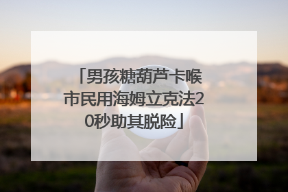 男孩糖葫芦卡喉 市民用海姆立克法20秒助其脱险