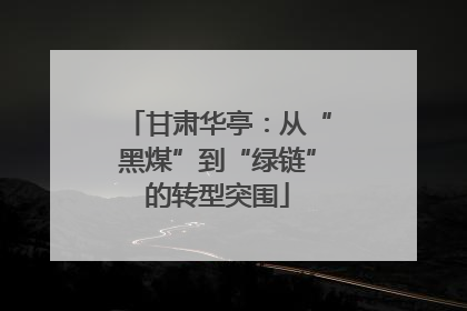 甘肃华亭：从“黑煤”到“绿链”的转型突围