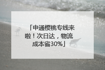 申通樱桃专线来啦！次日达，物流成本省30%