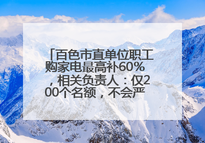 百色市直单位职工购家电最高补60％，相关负责人：仅200个名额，不会严格筛查身份