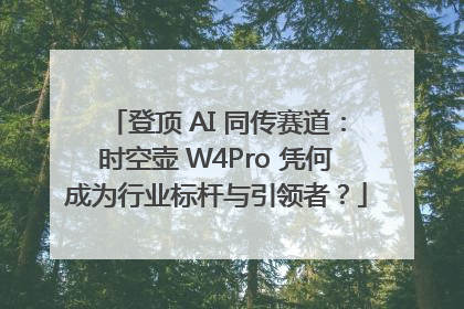 登顶 AI 同传赛道：时空壶 W4Pro 凭何成为行业标杆与引领者？