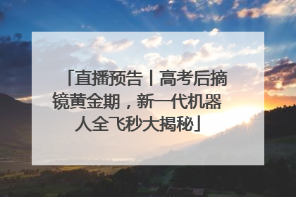 直播预告丨高考后摘镜黄金期，新一代机器人全飞秒大揭秘