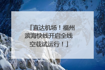 直达机场！福州滨海快线开启全线空载试运行！