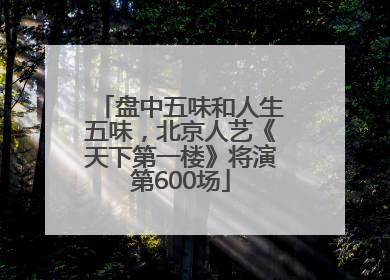 盘中五味和人生五味，北京人艺《天下第一楼》将演第600场