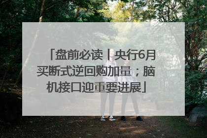 盘前必读丨央行6月买断式逆回购加量；脑机接口迎重要进展