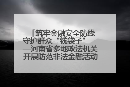 筑牢金融安全防线 守护群众“钱袋子”——河南省多地政法机关开展防范非法金融活动普法宣传活动