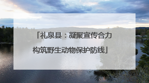 礼泉县：凝聚宣传合力构筑野生动物保护防线