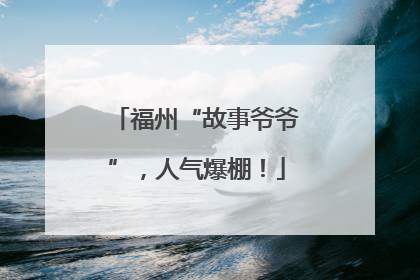 福州“故事爷爷”，人气爆棚！