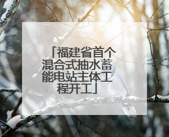 福建省首个混合式抽水蓄能电站主体工程开工