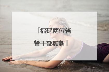 福建两位省管干部履新