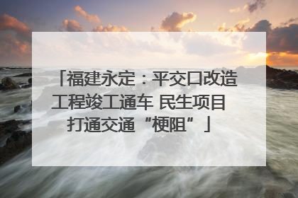 福建永定：平交口改造工程竣工通车 民生项目打通交通“梗阻”