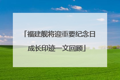 福建舰将迎重要纪念日 成长印迹一文回顾