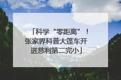 科学“零距离”！张家界科普大篷车开进慈利第二完小