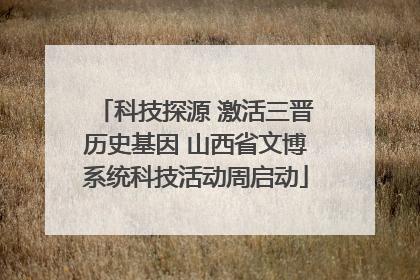 科技探源 激活三晋历史基因 山西省文博系统科技活动周启动