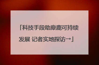 科技手段助麋鹿可持续发展 记者实地探访→