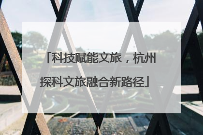 科技赋能文旅，杭州探科文旅融合新路径