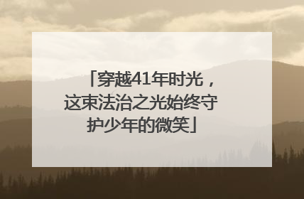 穿越41年时光，这束法治之光始终守护少年的微笑