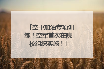 空中加油专项训练！空军首次在院校组织实施！