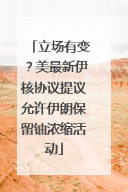 立场有变？美最新伊核协议提议允许伊朗保留铀浓缩活动