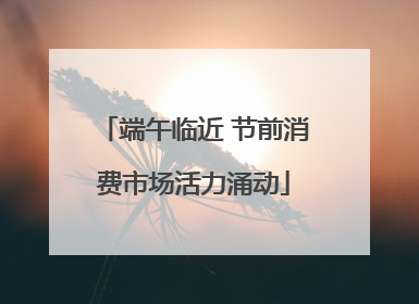 端午临近 节前消费市场活力涌动