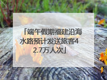 端午假期福建沿海水路预计发送旅客42.7万人次