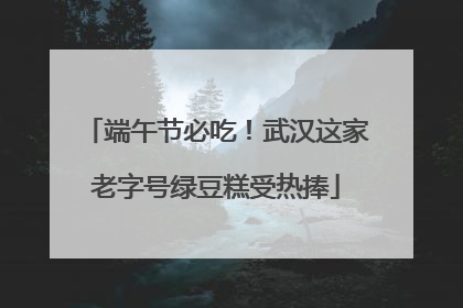 端午节必吃！武汉这家老字号绿豆糕受热捧