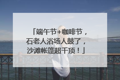 端午节+咖啡节，石老人浴场人鼓了，沙滩帐篷超千顶！
