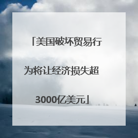 美国破坏贸易行为将让经济损失超3000亿美元