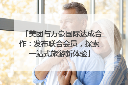 美团与万豪国际达成合作：发布联合会员，探索一站式旅游新体验
