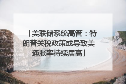 美联储系统高管：特朗普关税政策或导致美通胀率持续居高
