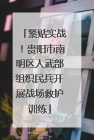 紧贴实战！贵阳市南明区人武部组织民兵开展战场救护训练