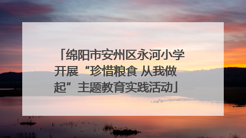 绵阳市安州区永河小学开展“珍惜粮食 从我做起”主题教育实践活动