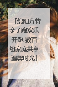 绵阳方特亲子跑欢乐开跑 数百组家庭共享温馨时光