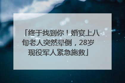 终于找到你！婚宴上八旬老人突然晕倒，28岁现役军人紧急施救