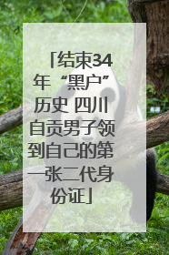 结束34年“黑户”历史 四川自贡男子领到自己的第一张二代身份证