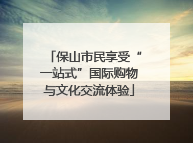 保山市民享受“一站式”国际购物与文化交流体验