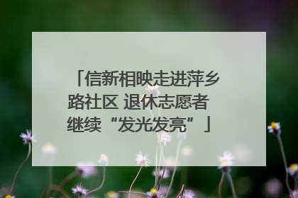 信新相映走进萍乡路社区 退休志愿者继续“发光发亮”
