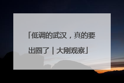 低调的武汉，真的要出圈了｜大刚观察