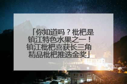 你知道吗？枇杷是镇江特色水果之一！镇江枇杷喜获长三角精品枇杷推选金奖