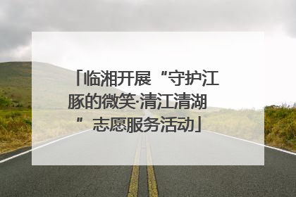 临湘开展“守护江豚的微笑·清江清湖”志愿服务活动