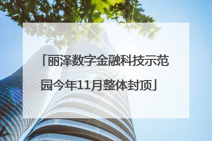 丽泽数字金融科技示范园今年11月整体封顶