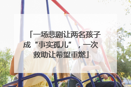 一场悲剧让两名孩子成“事实孤儿”，一次救助让希望重燃