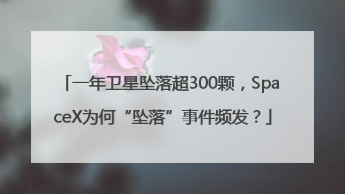 一年卫星坠落超300颗，SpaceX为何“坠落”事件频发？