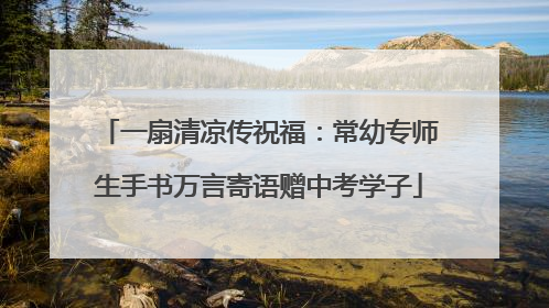 一扇清凉传祝福：常幼专师生手书万言寄语赠中考学子