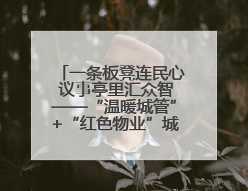 一条板凳连民心 议事亭里汇众智——“温暖城管”+“红色物业”城市管理进社区新模式绘就城市管理社区治理新画卷