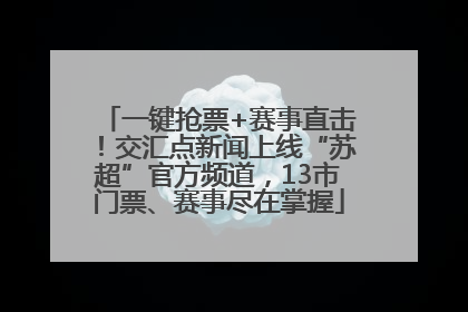 一键抢票+赛事直击！交汇点新闻上线“苏超”官方频道，13市门票、赛事尽在掌握