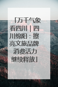 万千气象看四川｜四川绵阳：擦亮文旅品牌 消费活力继续释放