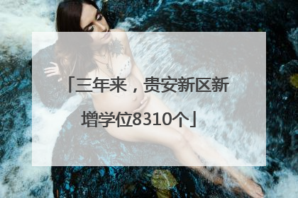 三年来，贵安新区新增学位8310个