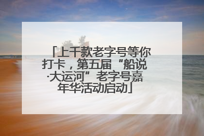 上千款老字号等你打卡，第五届“船说·大运河”老字号嘉年华活动启动