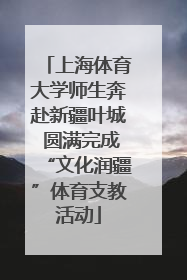 上海体育大学师生奔赴新疆叶城 圆满完成“文化润疆”体育支教活动